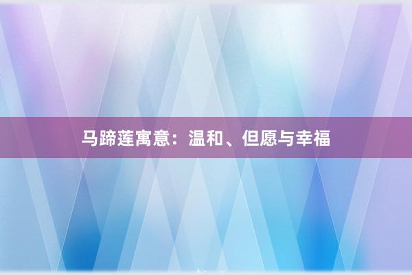 马蹄莲寓意：温和、但愿与幸福